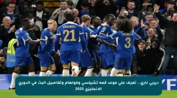 ديربي ناري.. تعرف على موعد قمة تشيلسي وفولهام وتفاصيل البث في الدوري الإنجليزي 2025